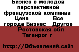 Бизнес в молодой перспективной французской компании › Цена ­ 30 000 - Все города Бизнес » Другое   . Ростовская обл.,Таганрог г.